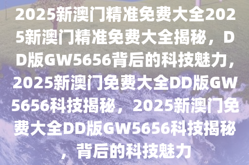 2025新澳门精准免费大全,数据决策执行_V版53.105